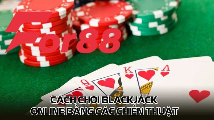 Cách chơi Blackjack online bằng các chiến thuật